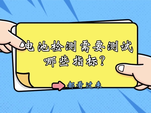電池檢測(cè)需要測(cè)試哪些指標(biāo)？